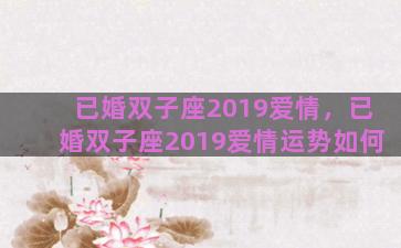 已婚双子座2019爱情，已婚双子座2019爱情运势如何