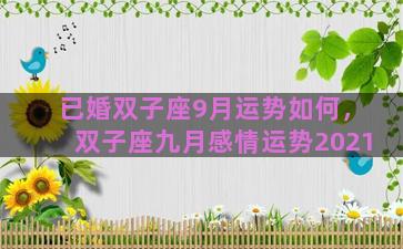 已婚双子座9月运势如何，双子座九月感情运势2021