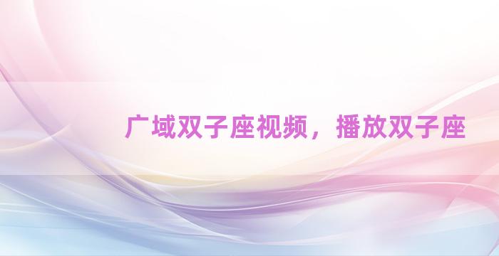 广域双子座视频，播放双子座