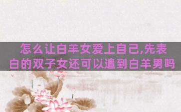 怎么让白羊女爱上自己,先表白的双子女还可以追到白羊男吗