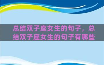 总结双子座女生的句子，总结双子座女生的句子有哪些