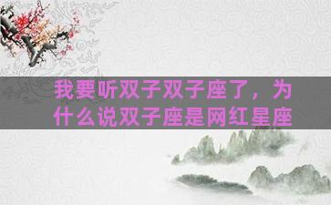 我要听双子双子座了，为什么说双子座是网红星座