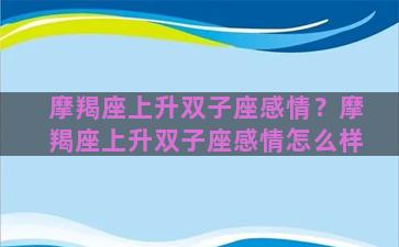 摩羯座上升双子座感情？摩羯座上升双子座感情怎么样
