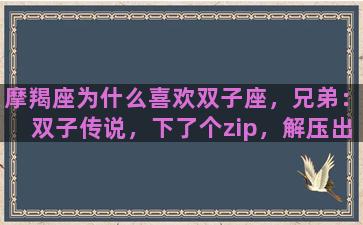摩羯座为什么喜欢双子座，兄弟：双子传说，下了个zip，解压出一个15m的apk，和一个700多m的obb文件