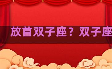 放首双子座？双子座放养
