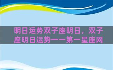明日运势双子座明日，双子座明日运势一一第一星座网