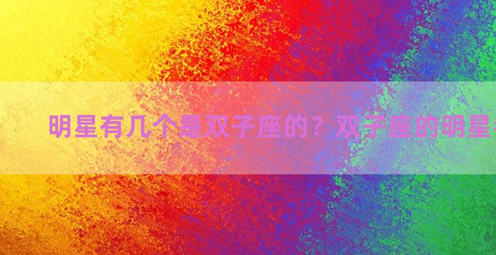 明星有几个是双子座的？双子座的明星都有谁啊