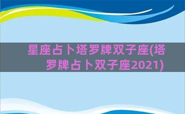 星座占卜塔罗牌双子座(塔罗牌占卜双子座2021)