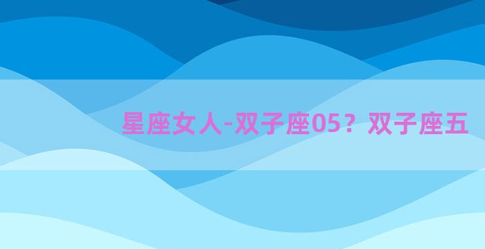 星座女人-双子座05？双子座五