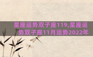 星座运势双子座119,星座运势双子座11月运势2022年 星座运势双子座119,星座运势双子座11月运势2022年