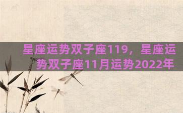 星座运势双子座119，星座运势双子座11月运势2022年