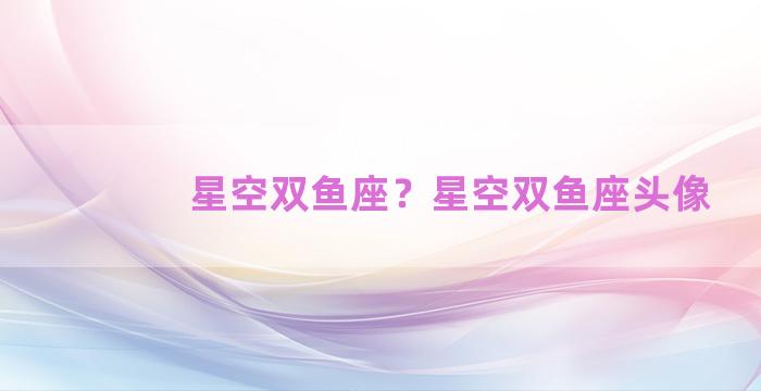 星空双鱼座？星空双鱼座头像