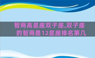 智商高星座双子座,双子座的智商是12星座排名第几
