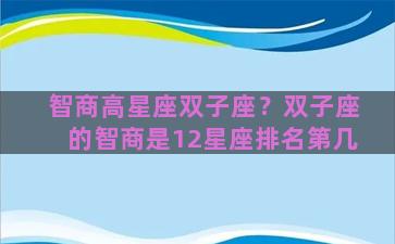 智商高星座双子座？双子座的智商是12星座排名第几