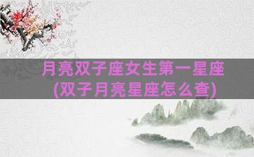 月亮双子座女生第一星座(双子月亮星座怎么查)