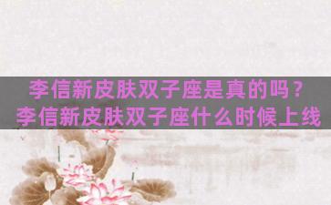 李信新皮肤双子座是真的吗？李信新皮肤双子座什么时候上线