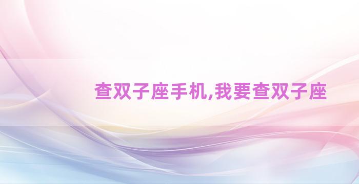 查双子座手机,我要查双子座 查双子座手机,我要查双子座