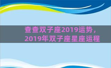 查查双子座2019运势，2019年双子座星座运程