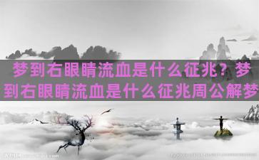 梦到右眼睛流血是什么征兆？梦到右眼睛流血是什么征兆周公解梦