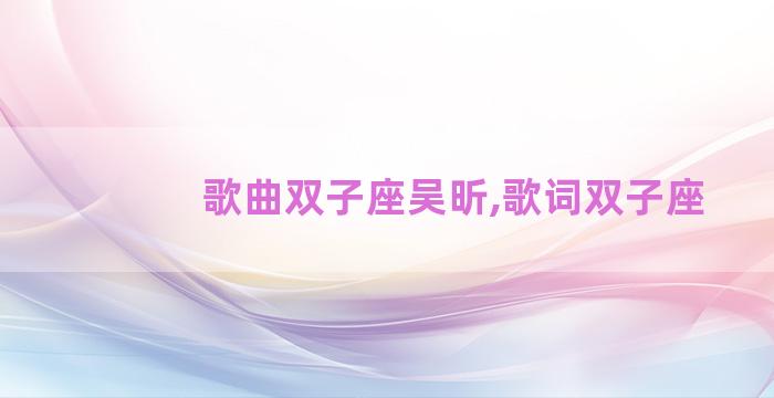 歌曲双子座吴昕,歌词双子座