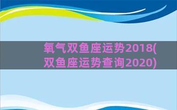 氧气双鱼座运势2018(双鱼座运势查询2020)