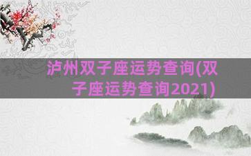 泸州双子座运势查询(双子座运势查询2021)