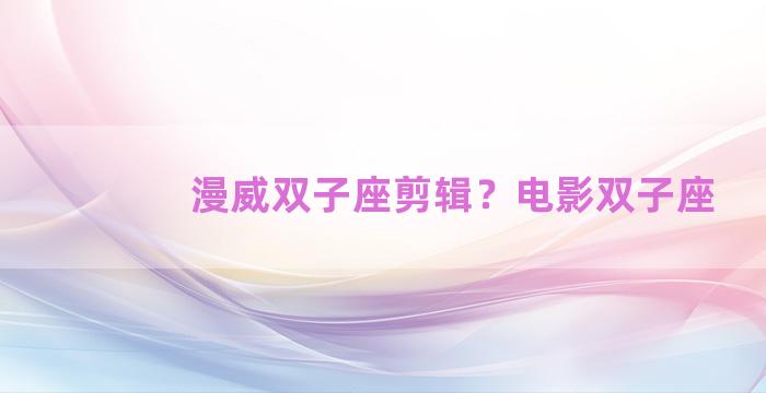漫威双子座剪辑？电影双子座