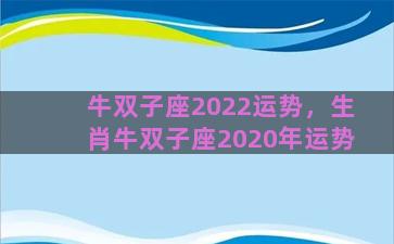 牛双子座2022运势，生肖牛双子座2020年运势