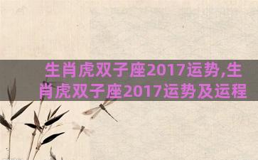 生肖虎双子座2017运势,生肖虎双子座2017运势及运程 生肖虎双子座2017运势,生肖虎双子座2017运势及运程