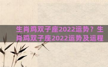 生肖鸡双子座2022运势？生肖鸡双子座2022运势及运程