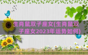 生肖鼠双子座女(生肖鼠双子座女2023年运势如何)