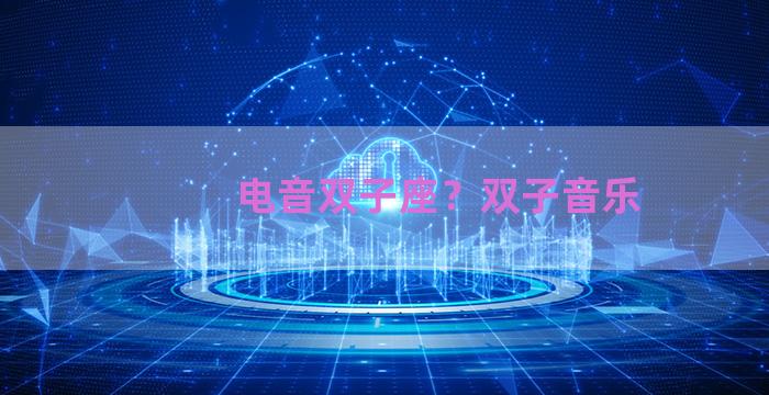 电音双子座？双子音乐