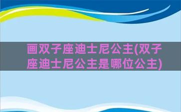 画双子座迪士尼公主(双子座迪士尼公主是哪位公主)
