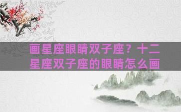 画星座眼睛双子座？十二星座双子座的眼睛怎么画