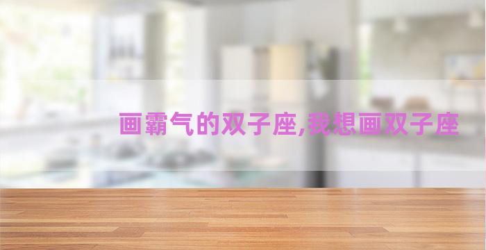 画霸气的双子座,我想画双子座 画霸气的双子座,我想画双子座