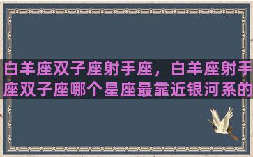 白羊座双子座射手座，白羊座射手座双子座哪个星座最靠近银河系的中心