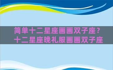 简单十二星座画画双子座？十二星座晚礼服画画双子座