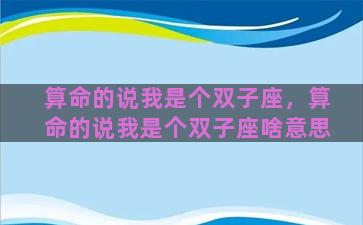 算命的说我是个双子座，算命的说我是个双子座啥意思