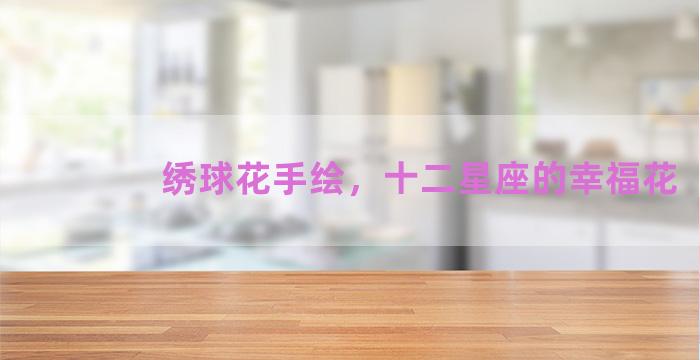 绣球花手绘，十二星座的幸福花