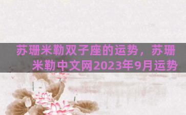 苏珊米勒双子座的运势，苏珊米勒中文网2023年9月运势