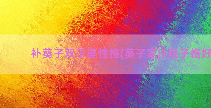 补葵子双子座性格(葵子家jk双子格好看吗)