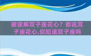 被误解双子座花心？都说双子座花心,你知道双子座吗