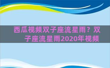 西瓜视频双子座流星雨？双子座流星雨2020年视频