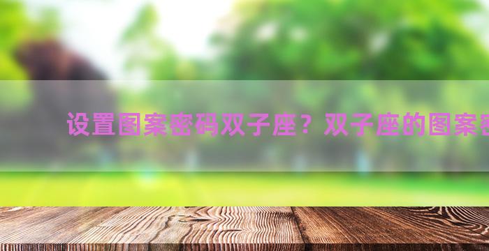 设置图案密码双子座？双子座的图案密码锁