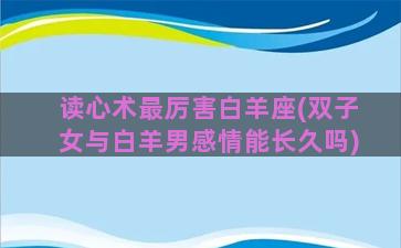 读心术最厉害白羊座(双子女与白羊男感情能长久吗)