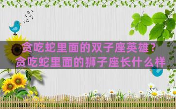 贪吃蛇里面的双子座英雄？贪吃蛇里面的狮子座长什么样