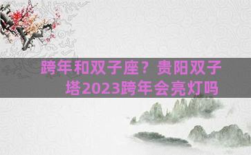 跨年和双子座？贵阳双子塔2023跨年会亮灯吗