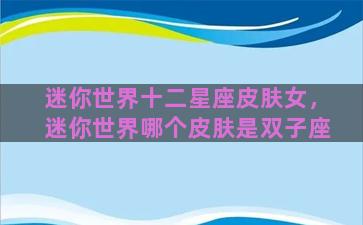 迷你世界十二星座皮肤女，迷你世界哪个皮肤是双子座