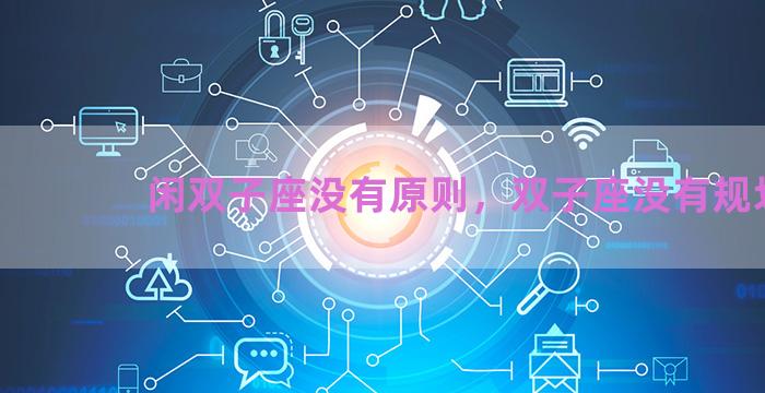 闲双子座没有原则，双子座没有规划