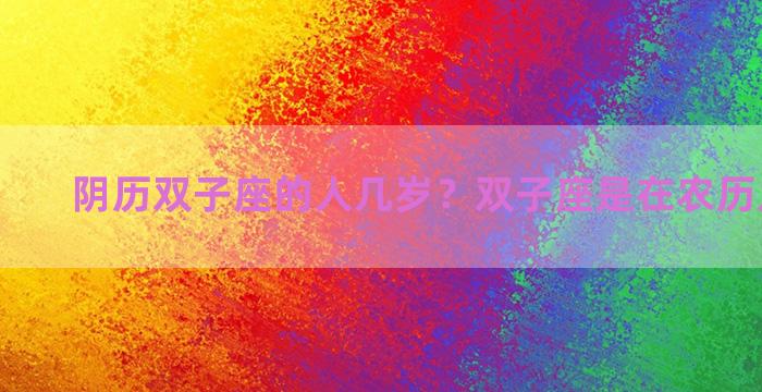 阴历双子座的人几岁？双子座是在农历几月出生